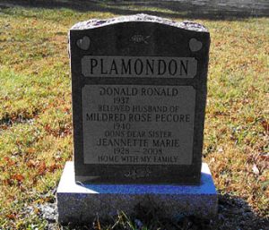 PLAMONDON DONALD RONALD 1937 - BELOVED HUSBAND OF MILDRED ROSE PECORE 1940 - DON’S DEAR SISTER JEANETTE MARIE 1928 - 2008 HOME WITH MY FAMILY
